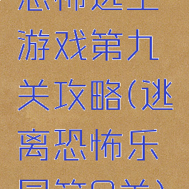 恐怖逃生游戏第九关攻略(逃离恐怖乐园第9关)