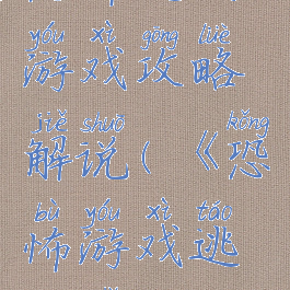 恐怖逃生游戏攻略解说(《恐怖游戏逃生指南》)