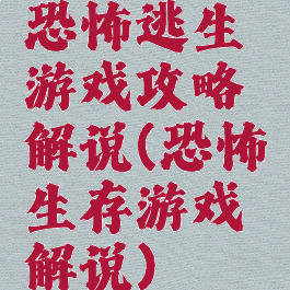 恐怖逃生游戏攻略解说(恐怖生存游戏解说)