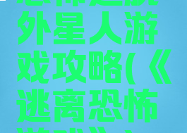 恐怖逃脱外星人游戏攻略(《逃离恐怖游戏》)