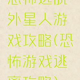 恐怖逃脱外星人游戏攻略(恐怖游戏逃离攻略)