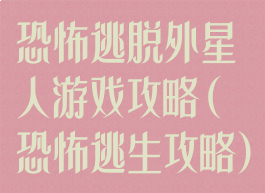 恐怖逃脱外星人游戏攻略(恐怖逃生攻略)