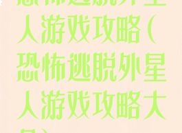 恐怖逃脱外星人游戏攻略(恐怖逃脱外星人游戏攻略大全)