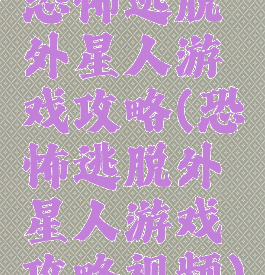 恐怖逃脱外星人游戏攻略(恐怖逃脱外星人游戏攻略视频)