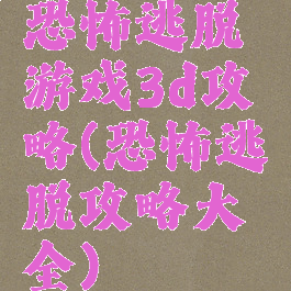 恐怖逃脱游戏3d攻略(恐怖逃脱攻略大全)