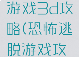 恐怖逃脱游戏3d攻略(恐怖逃脱游戏攻略图)