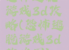 恐怖逃脱游戏3d攻略(恐怖逃脱游戏3d攻略图)