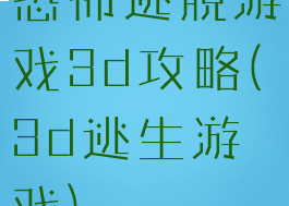 恐怖逃脱游戏3d攻略(3d逃生游戏)