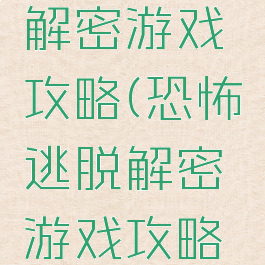 恐怖逃脱解密游戏攻略(恐怖逃脱解密游戏攻略视频)