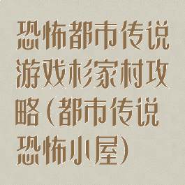 恐怖都市传说游戏杉家村攻略(都市传说恐怖小屋)