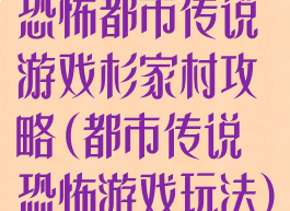 恐怖都市传说游戏杉家村攻略(都市传说恐怖游戏玩法)