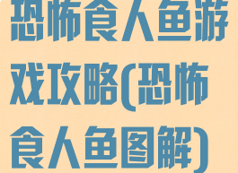 恐怖食人鱼游戏攻略(恐怖食人鱼图解)
