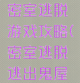 恐怖鬼屋密室逃脱游戏攻略(密室逃脱逃出鬼屋攻略)