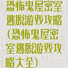 恐怖鬼屋密室逃脱游戏攻略(恐怖鬼屋密室逃脱游戏攻略大全)