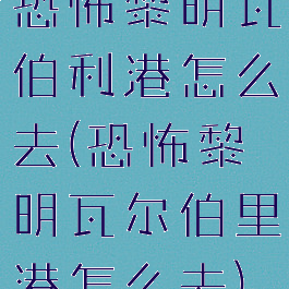恐怖黎明瓦伯利港怎么去(恐怖黎明瓦尔伯里港怎么去)
