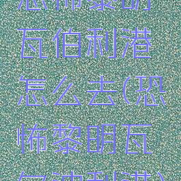 恐怖黎明瓦伯利港怎么去(恐怖黎明瓦尔波利港)