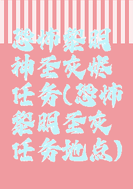 恐怖黎明神圣灰烬任务(恐怖黎明圣灰任务地点)