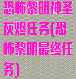 恐怖黎明神圣灰烬任务(恐怖黎明最终任务)
