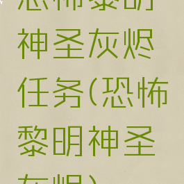 恐怖黎明神圣灰烬任务(恐怖黎明神圣灰烬)