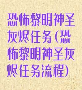 恐怖黎明神圣灰烬任务(恐怖黎明神圣灰烬任务流程)