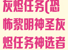 恐怖黎明神圣灰烬任务(恐怖黎明神圣灰烬任务神选者)