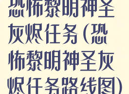 恐怖黎明神圣灰烬任务(恐怖黎明神圣灰烬任务路线图)
