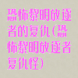 恐怖黎明放逐者的复仇(恐怖黎明放逐者复仇怪)