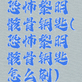 恐怖黎明骸骨钥匙(恐怖黎明骸骨钥匙怎么刷)