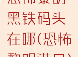 恐怖黎明黑铁码头在哪(恐怖黎明港口)