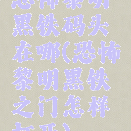恐怖黎明黑铁码头在哪(恐怖黎明黑铁之门怎样打开)