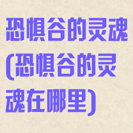 恐惧谷的灵魂(恐惧谷的灵魂在哪里)
