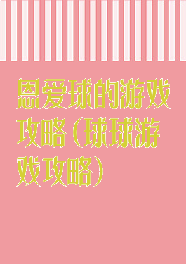 恩爱球的游戏攻略(球球游戏攻略)