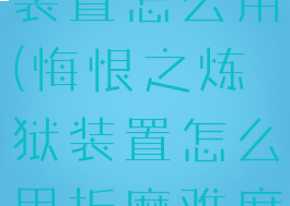 悔恨之炼狱装置怎么用(悔恨之炼狱装置怎么用折磨难度)