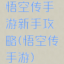 悟空传手游新手攻略(悟空传手游)