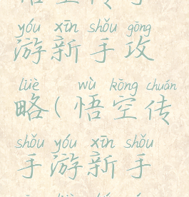 悟空传手游新手攻略(悟空传手游新手攻略图文)