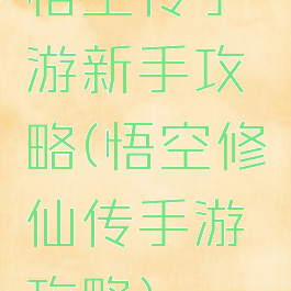 悟空传手游新手攻略(悟空修仙传手游攻略)