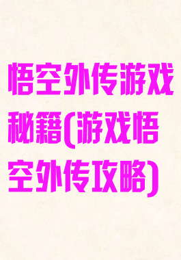 悟空外传游戏秘籍(游戏悟空外传攻略)