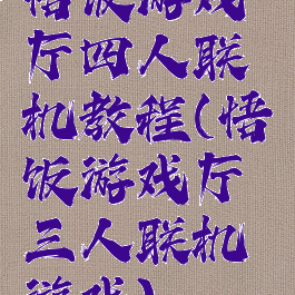 悟饭游戏厅四人联机教程(悟饭游戏厅三人联机游戏)