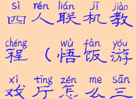 悟饭游戏厅四人联机教程(悟饭游戏厅怎么三人联机)