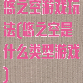 悠之空游戏玩法(悠之空是什么类型游戏)