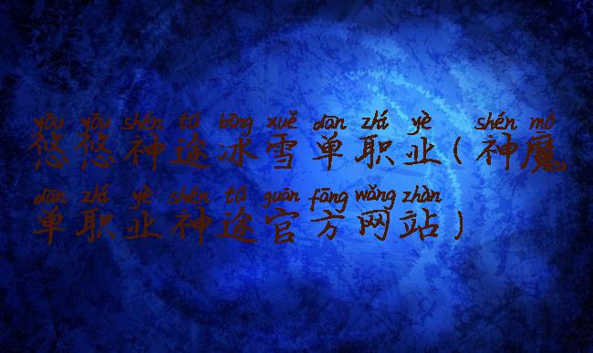 悠悠神途冰雪单职业(神魔单职业神途官方网站)