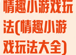 情趣小游戏玩法(情趣小游戏玩法大全)