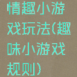 情趣小游戏玩法(趣味小游戏规则)