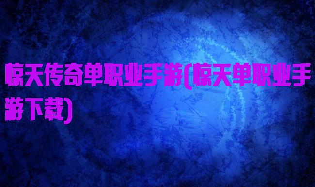 惊天传奇单职业手游(惊天单职业手游下载)