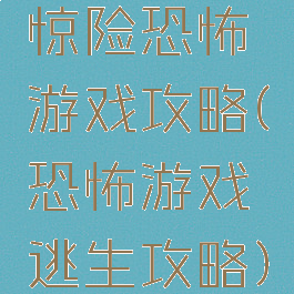 惊险恐怖游戏攻略(恐怖游戏逃生攻略)