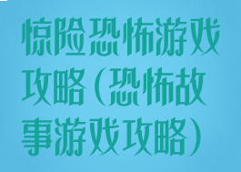 惊险恐怖游戏攻略(恐怖故事游戏攻略)