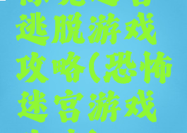 惊魂迷宫逃脱游戏攻略(恐怖迷宫游戏攻略)