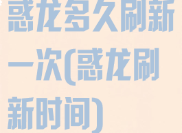 惑龙多久刷新一次(惑龙刷新时间)