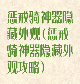 惩戒骑神器隐藏外观(惩戒骑神器隐藏外观攻略)