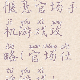 惬意官场手机游戏攻略(官场仕途游戏)